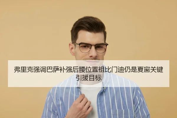 弗里克强调巴萨补强后腰位置祖比门迪仍是夏窗关键引援目标