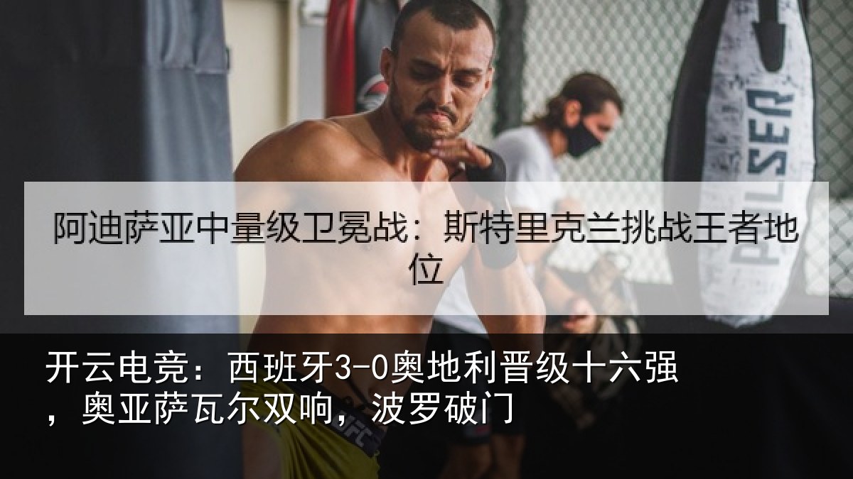 开云电竞:西班相关情况强奥相关情况破门