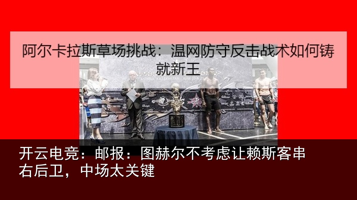 开云电竞:邮报:图赫尔不考虑让赖斯客串右后卫,中场太关键