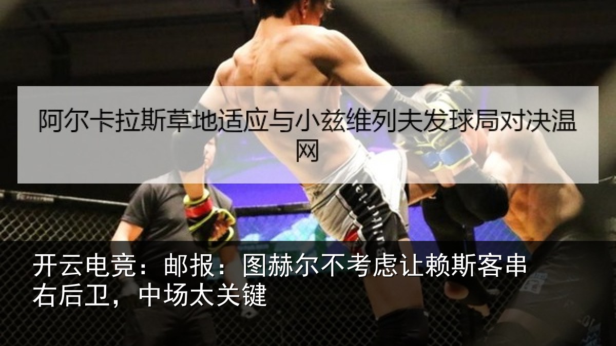 开云电竞:邮报:图赫尔不考虑让赖斯客串右后卫,中场太关键