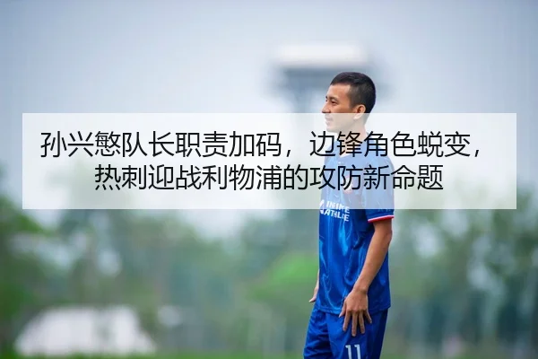孙兴慜队长职责加码，边锋角色蜕变，热刺迎战利物浦的攻防新命题