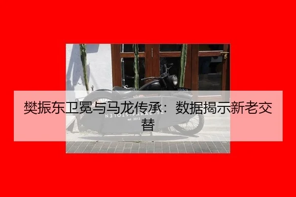 樊振东卫冕与马龙传承：数据揭示新老交替