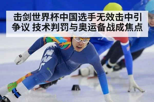 击剑世界杯中国选手无效击中引争议 技术判罚与奥运备战成焦点