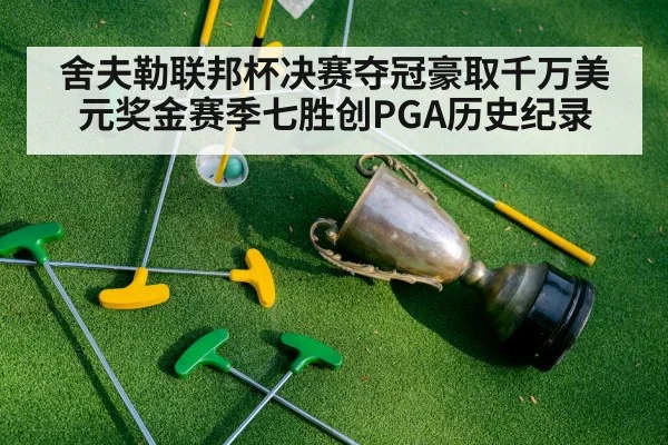 舍夫勒联邦杯决赛夺冠豪取千万美元奖金赛季七胜创PGA历史纪录