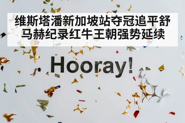 维斯塔潘新加坡站夺冠追平舒马赫纪录红牛王朝强势延续