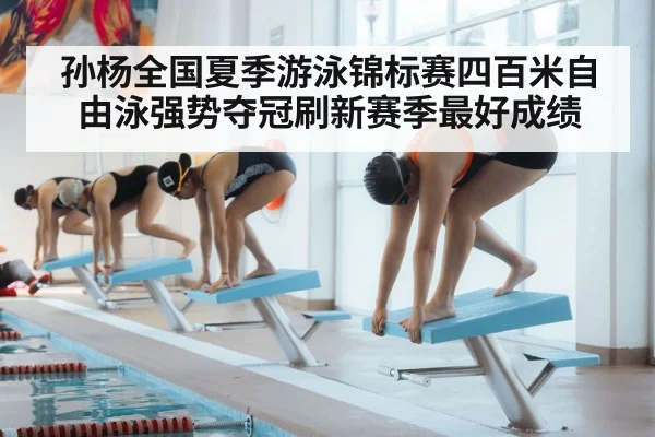 孙杨全国夏季游泳锦标赛四百米自由泳强势夺冠刷新赛季最好成绩