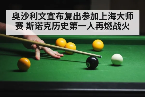 奥沙利文宣布复出参加上海大师赛 斯诺克历史第一人再燃战火