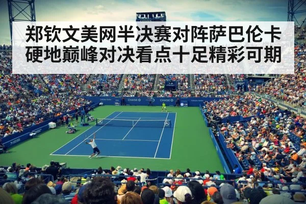 郑钦文美网半决赛对阵萨巴伦卡硬地巅峰对决看点十足精彩可期